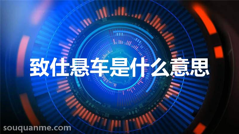 致仕悬车是什么意思 致仕悬车的拼音 致仕悬车的成语解释